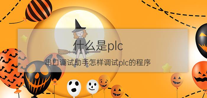 什么是plc 串口调试助手怎样调试plc的程序？